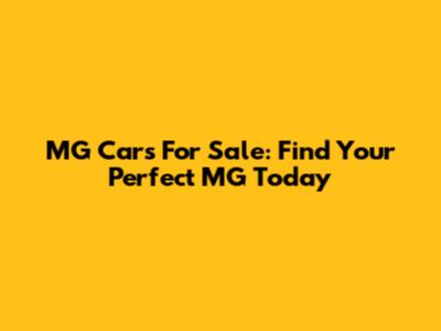 MG Cars For Sale: Find Your Perfect MG Today