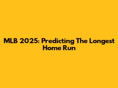 MLB 2025: Predicting The Longest Home Run