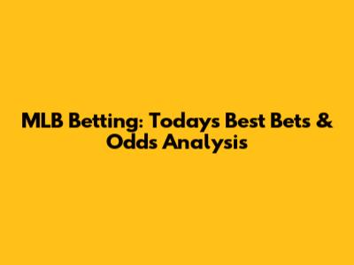 MLB Betting: Today's Best Bets & Odds Analysis