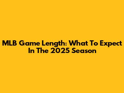 MLB Game Length: What To Expect In The 2025 Season