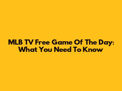 MLB TV Free Game Of The Day: What You Need To Know