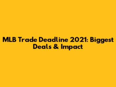 MLB Trade Deadline 2021: Biggest Deals & Impact