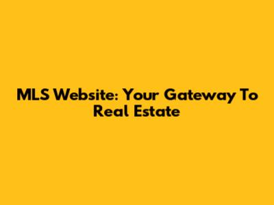 MLS Website: Your Gateway To Real Estate