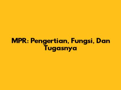 MPR: Pengertian, Fungsi, Dan Tugasnya