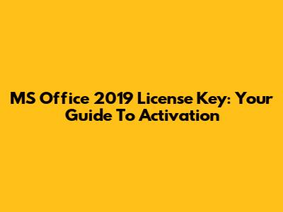 MS Office 2019 License Key: Your Guide To Activation
