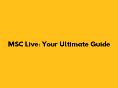MSC Live: Your Ultimate Guide