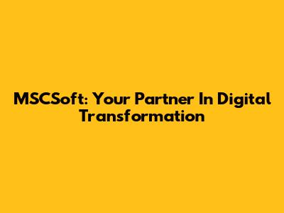 MSCSoft: Your Partner In Digital Transformation