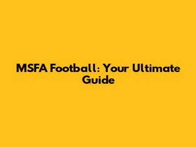 MSFA Football: Your Ultimate Guide