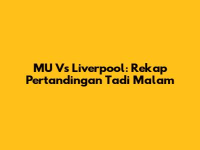 MU Vs Liverpool: Rekap Pertandingan Tadi Malam