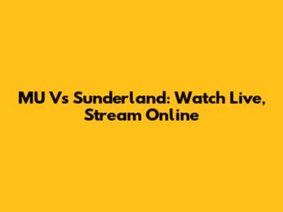 MU Vs Sunderland: Watch Live, Stream Online