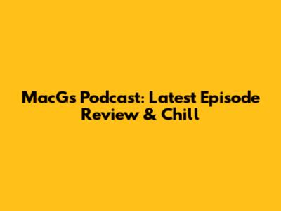 MacG's Podcast: Latest Episode Review & Chill