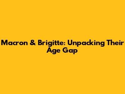 Macron & Brigitte: Unpacking Their Age Gap
