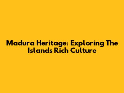 Madura Heritage: Exploring The Island's Rich Culture