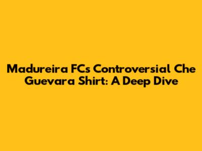 Madureira FC's Controversial Che Guevara Shirt: A Deep Dive