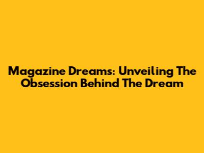 Magazine Dreams: Unveiling The Obsession Behind The Dream