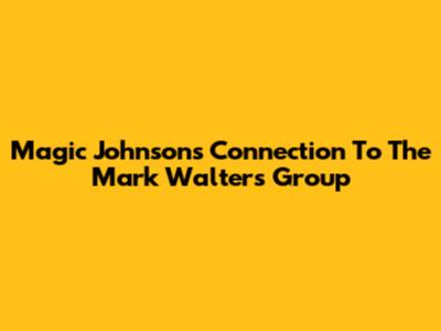 Magic Johnson's Connection To The Mark Walters Group