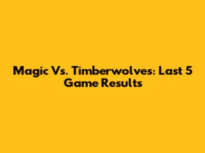 Magic Vs. Timberwolves: Last 5 Game Results