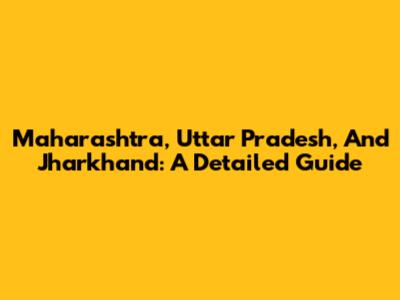 Maharashtra, Uttar Pradesh, And Jharkhand: A Detailed Guide