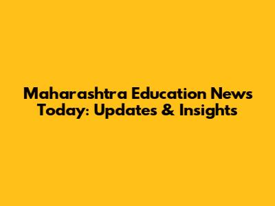 Maharashtra Education News Today: Updates & Insights