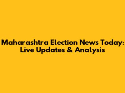 Maharashtra Election News Today: Live Updates & Analysis