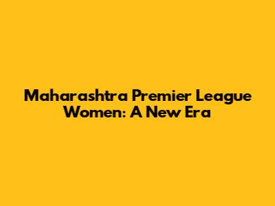 Maharashtra Premier League Women: A New Era