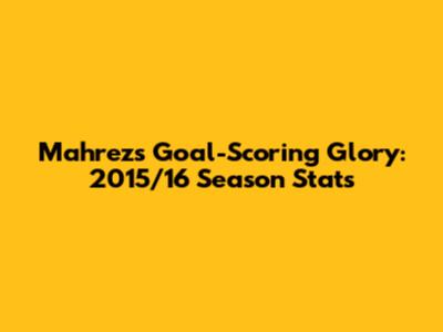 Mahrez's Goal-Scoring Glory: 2015/16 Season Stats