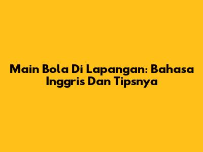 Main Bola Di Lapangan: Bahasa Inggris Dan Tipsnya