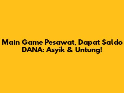 Main Game Pesawat, Dapat Saldo DANA: Asyik & Untung!