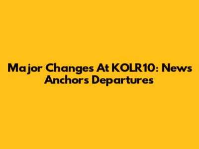 Major Changes At KOLR10: News Anchors Departures