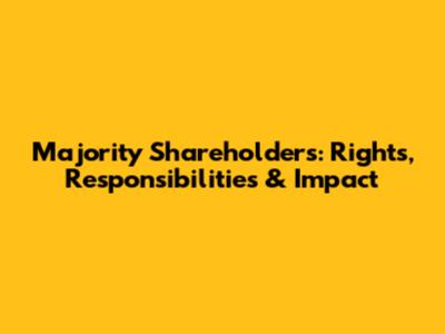Majority Shareholders: Rights, Responsibilities & Impact