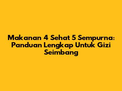 Makanan 4 Sehat 5 Sempurna: Panduan Lengkap Untuk Gizi Seimbang