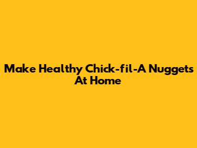 Make Healthy Chick-fil-A Nuggets At Home