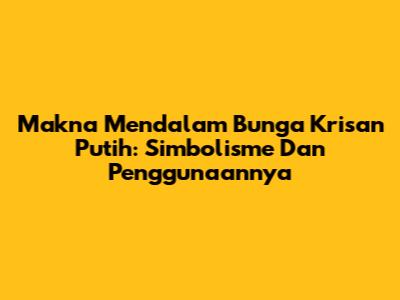 Makna Mendalam Bunga Krisan Putih: Simbolisme Dan Penggunaannya