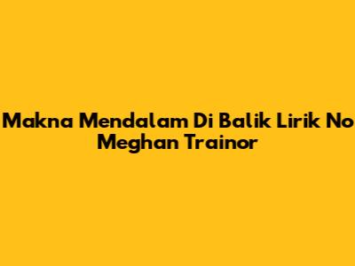 Makna Mendalam Di Balik Lirik 'No' Meghan Trainor