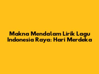 Makna Mendalam Lirik Lagu Indonesia Raya: Hari Merdeka