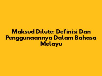 Maksud Dilute: Definisi Dan Penggunaannya Dalam Bahasa Melayu