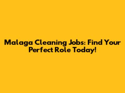 Malaga Cleaning Jobs: Find Your Perfect Role Today!
