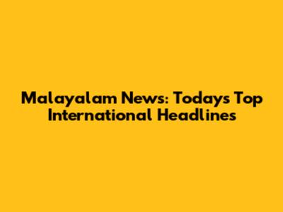 Malayalam News: Today's Top International Headlines