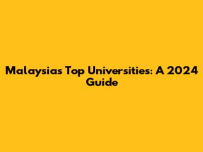 Malaysia's Top Universities: A 2024 Guide