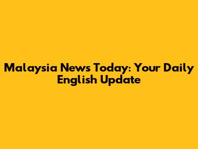 Malaysia News Today: Your Daily English Update