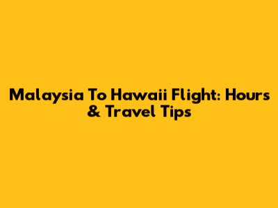 Malaysia To Hawaii Flight: Hours & Travel Tips