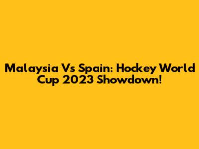 Malaysia Vs Spain: Hockey World Cup 2023 Showdown!
