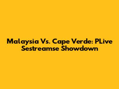 Malaysia Vs. Cape Verde: PLive Sestreamse Showdown
