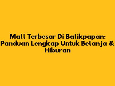 Mall Terbesar Di Balikpapan: Panduan Lengkap Untuk Belanja & Hiburan