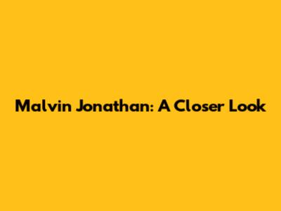 Malvin Jonathan: A Closer Look