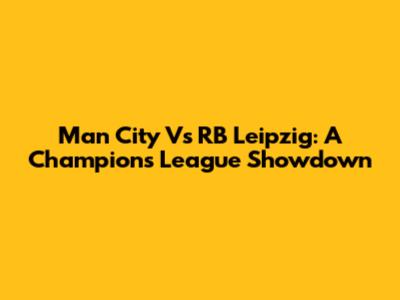 Man City Vs RB Leipzig: A Champions League Showdown