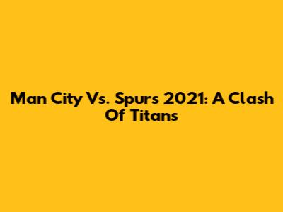 Man City Vs. Spurs 2021: A Clash Of Titans