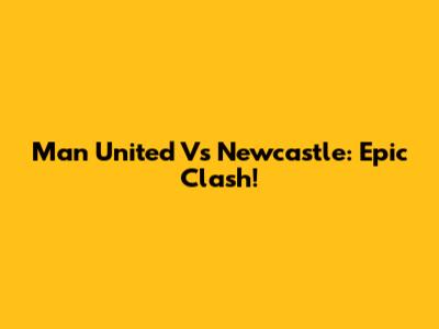 Man United Vs Newcastle: Epic Clash!