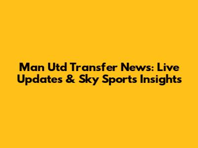Man Utd Transfer News: Live Updates & Sky Sports Insights
