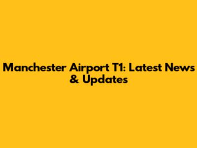 Manchester Airport T1: Latest News & Updates
